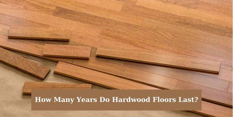 How Many Years Do Hardwood Floors Last?